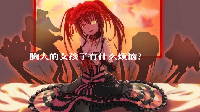 胸大的女孩子有什么烦恼？