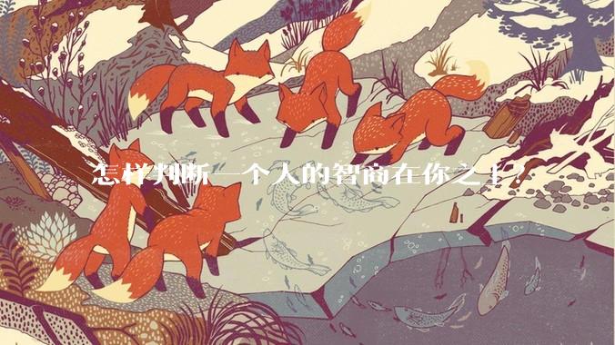 怎样判断一个人的智商在你之上？
