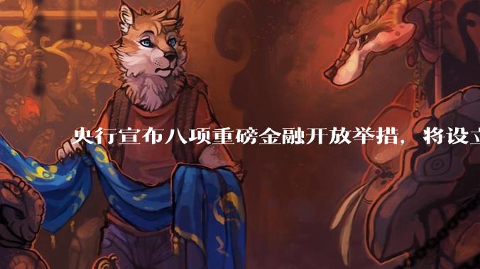 央行宣布八项重磅金融开放举措，将设立数字人民币国际运营中心等，释放了哪些信号？
