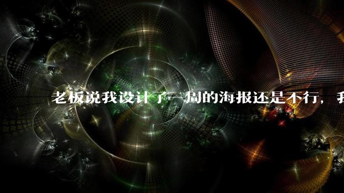 老板说我设计了一周的海报还是不行，我到底该怎么学啊？
