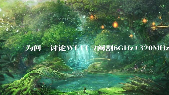 为何一讨论Wi-Fi 7阉割6GHz+320MHz，很多人都说用不上所以根本不在意？