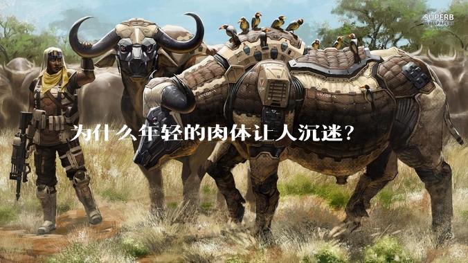 为什么年轻的肉体让人沉迷？
