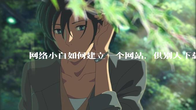 网络小白如何建立一个网站，供别人下载文件（主要是PDF和MP3）?