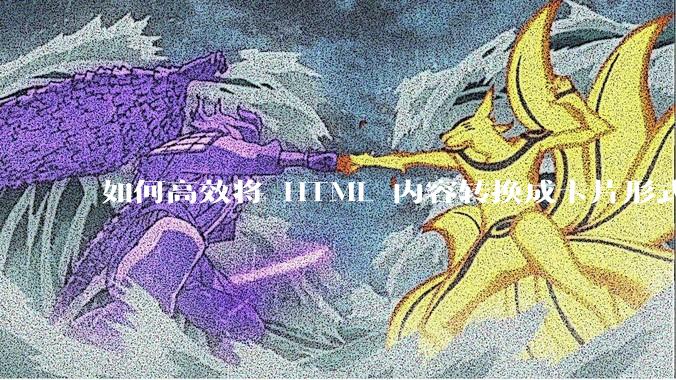 如何高效将 HTML 内容转换成卡片形式？